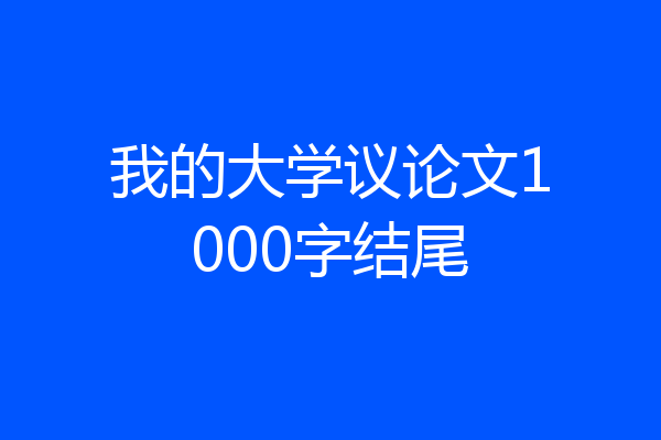 我的大学议论文1000字结尾