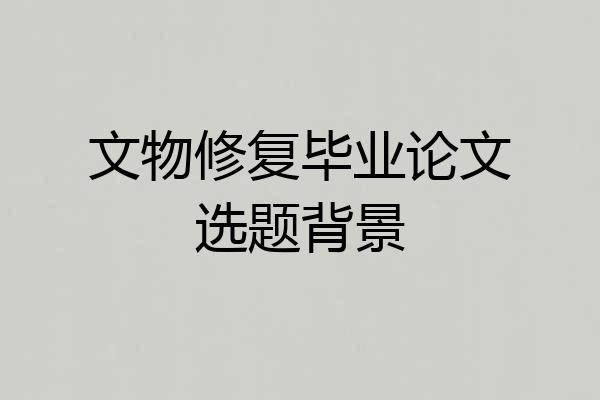 文物修复毕业论文选题背景