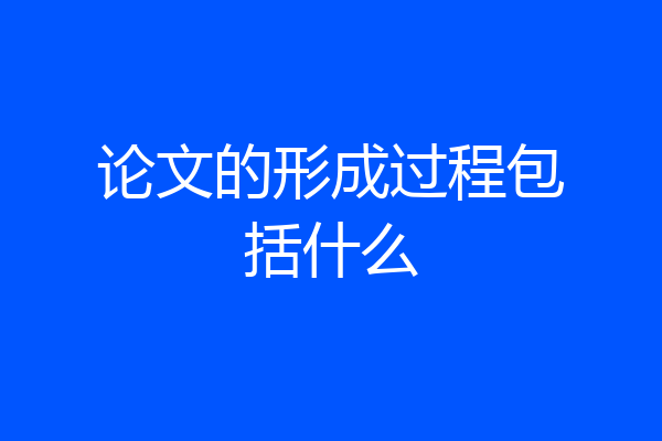 论文的形成过程包括什么