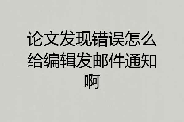 论文发现错误怎么给编辑发邮件通知啊