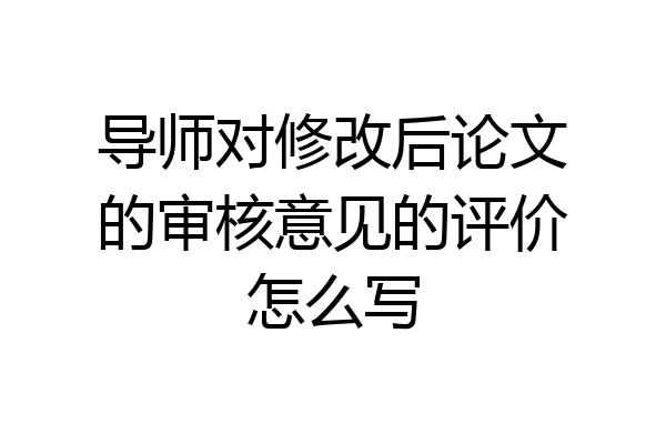 导师对修改后论文的审核意见的评价怎么写