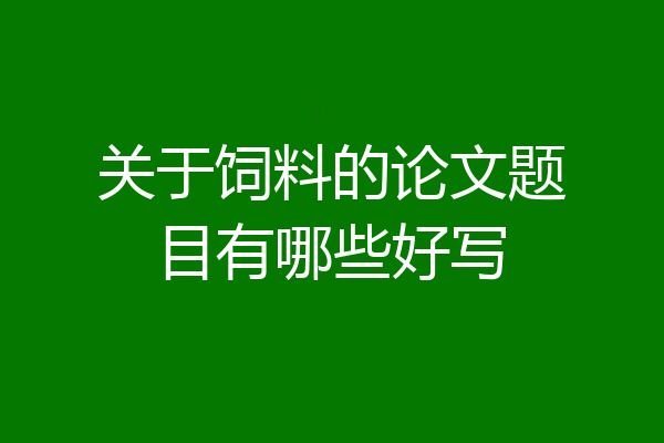 关于饲料的论文题目有哪些好写