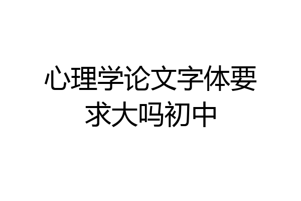 心理学论文字体要求大吗初中