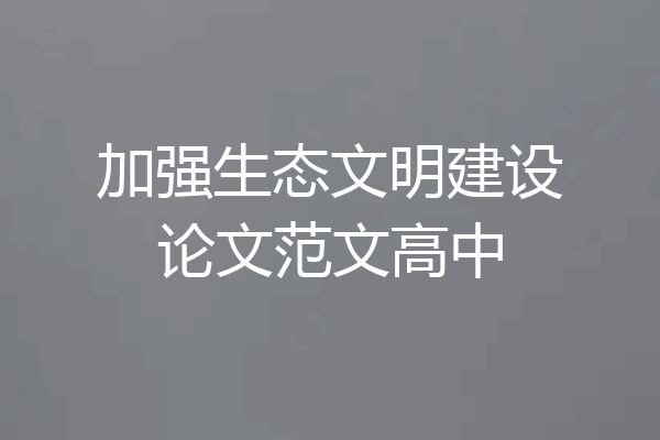 加强生态文明建设论文范文高中
