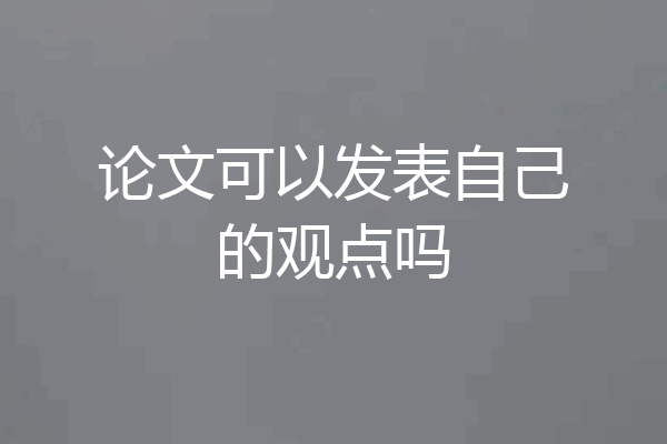 论文可以发表自己的观点吗