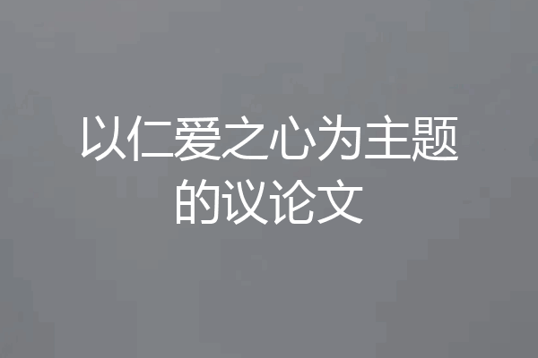 以仁爱之心为主题的议论文
