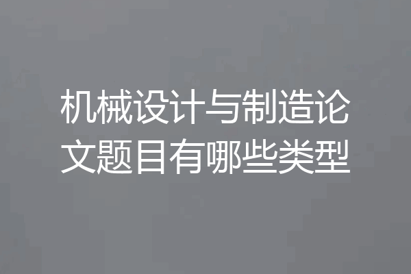 机械设计与制造论文题目有哪些类型