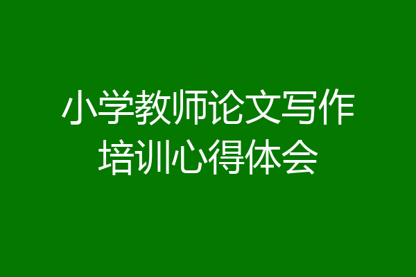 小学教师论文写作培训心得体会