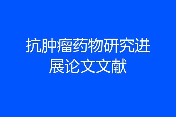 抗肿瘤药物研究进展论文文献