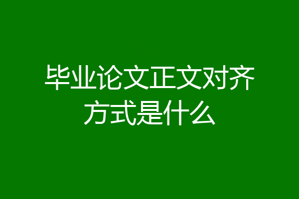 毕业论文正文对齐方式是什么