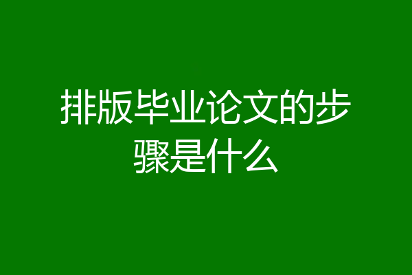 排版毕业论文的步骤是什么