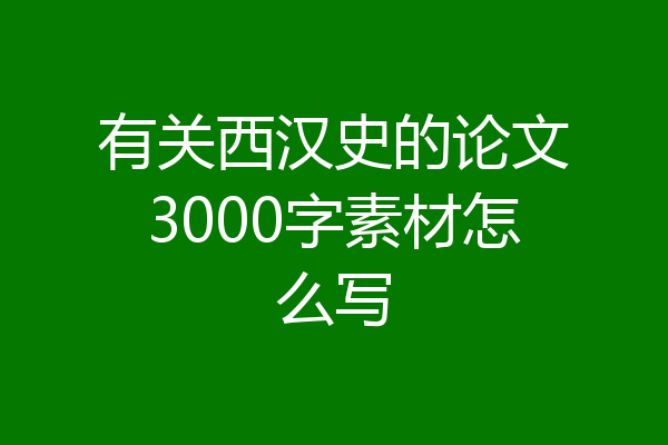 有关西汉史的论文3000字素材怎么写