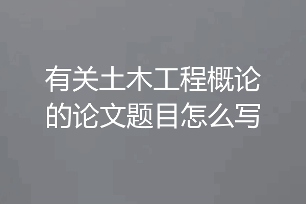 有关土木工程概论的论文题目怎么写