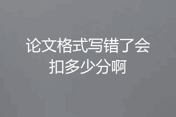 论文格式写错了会扣多少分啊