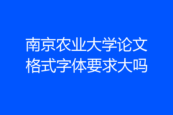 南京农业大学论文格式字体要求大吗