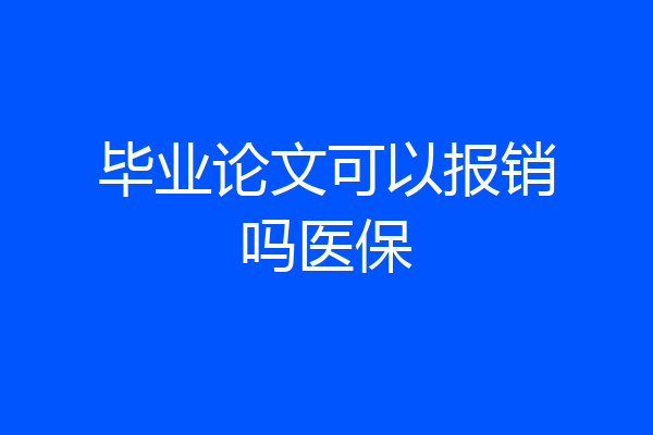 毕业论文可以报销吗医保