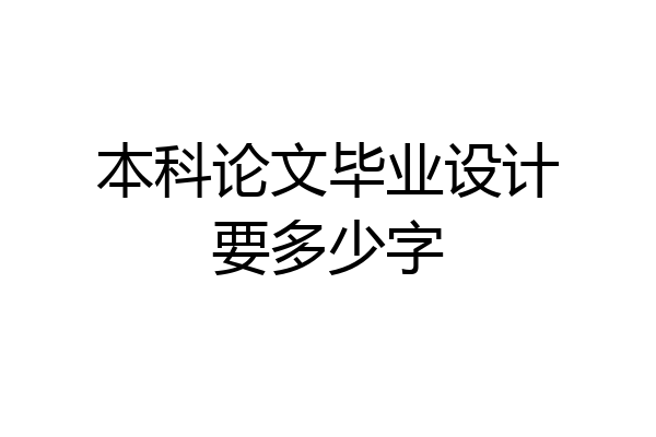 本科论文毕业设计要多少字