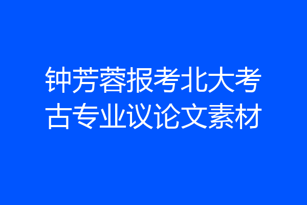 钟芳蓉报考北大考古专业议论文素材