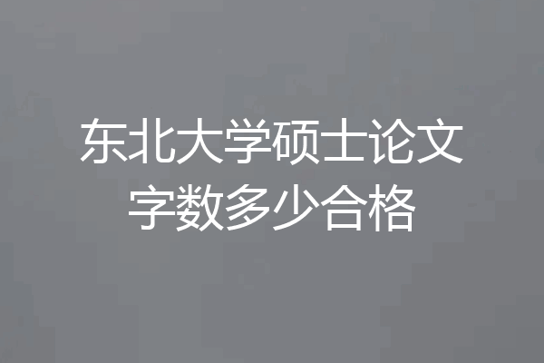 东北大学硕士论文字数多少合格
