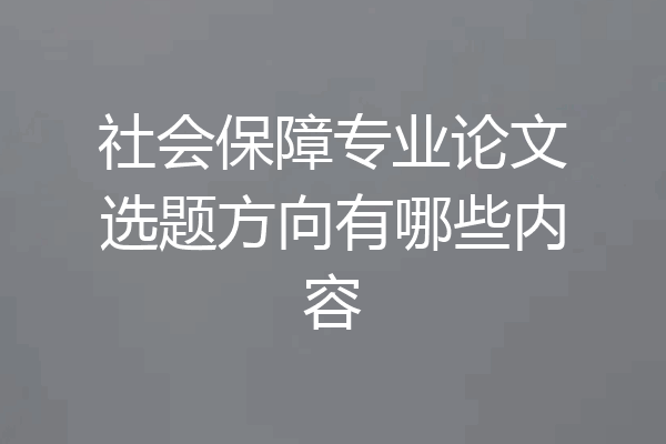 社会保障专业论文选题方向有哪些内容