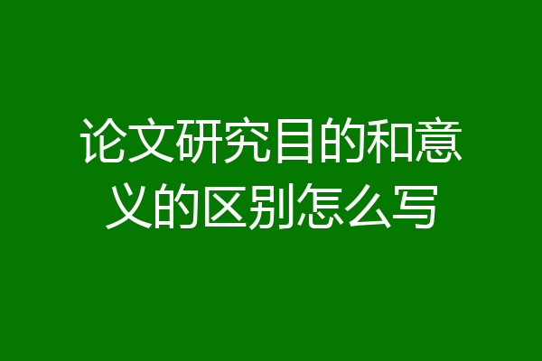论文研究目的和意义的区别怎么写