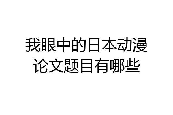 我眼中的日本动漫论文题目有哪些