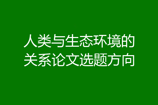 人类与生态环境的关系论文选题方向