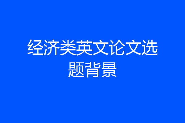 经济类英文论文选题背景