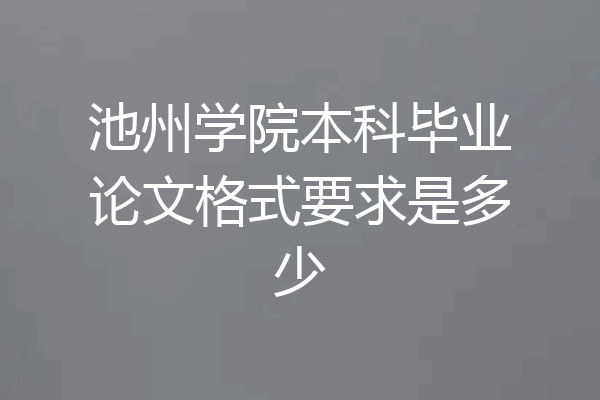 池州学院本科毕业论文格式要求是多少