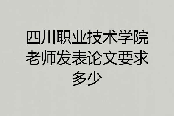 四川职业技术学院老师发表论文要求多少