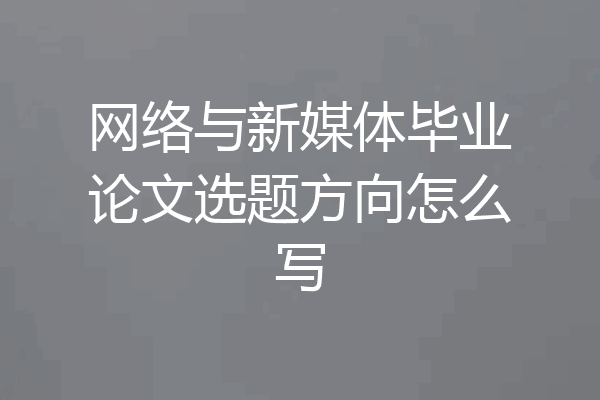 网络与新媒体毕业论文选题方向怎么写