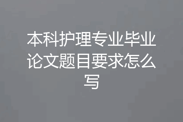 本科护理专业毕业论文题目要求怎么写