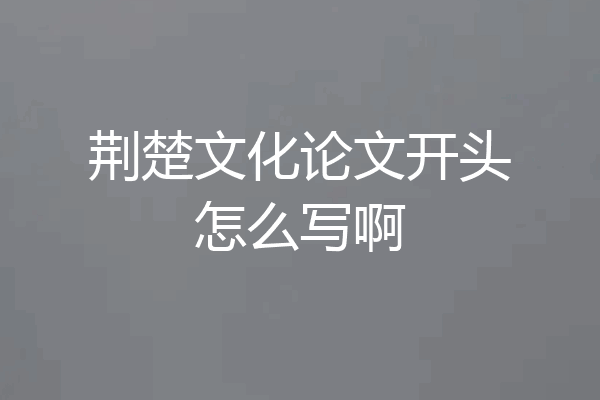 荆楚文化论文开头怎么写啊