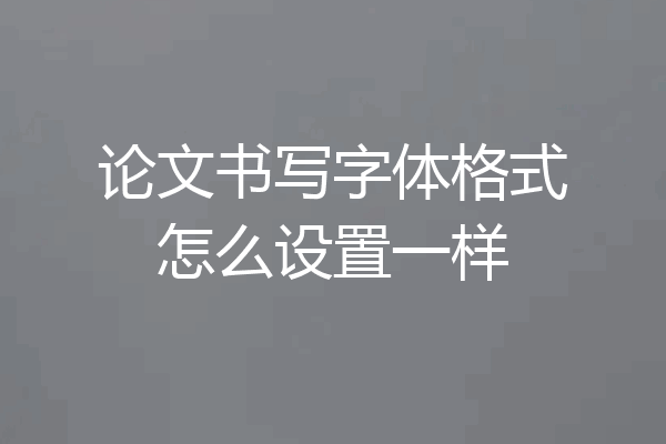 论文书写字体格式怎么设置一样