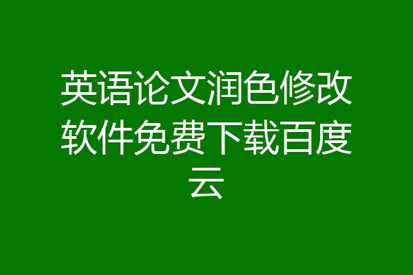 英语论文润色修改软件免费下载百度云