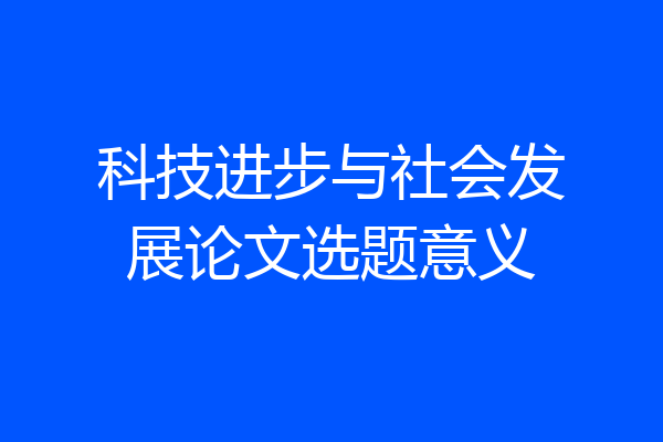 科技进步与社会发展论文选题意义