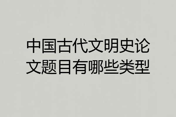 中国古代文明史论文题目有哪些类型