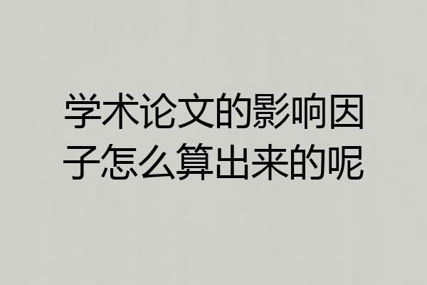 学术论文的影响因子怎么算出来的呢