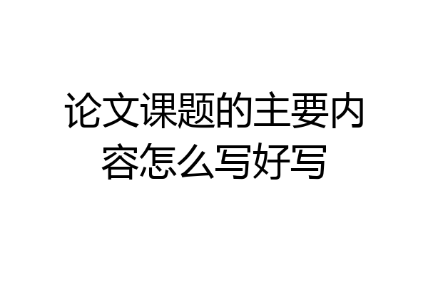 论文课题的主要内容怎么写好写