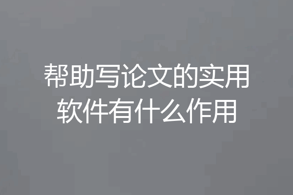 帮助写论文的实用软件有什么作用