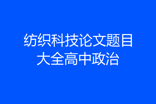 纺织科技论文题目大全高中政治
