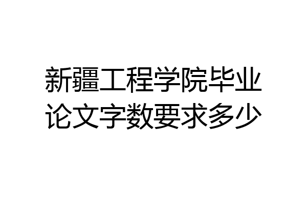 新疆工程学院毕业论文字数要求多少