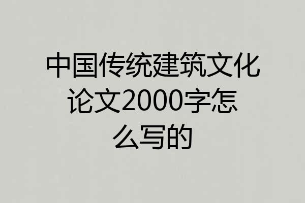 中国传统建筑文化论文2000字怎么写的