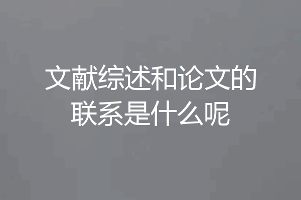 文献综述和论文的联系是什么呢