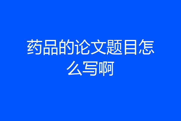 药品的论文题目怎么写啊