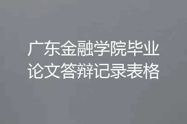 广东金融学院毕业论文答辩记录表格