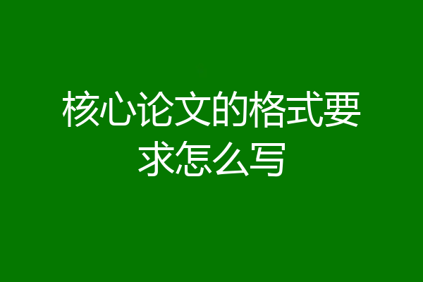 核心论文的格式要求怎么写