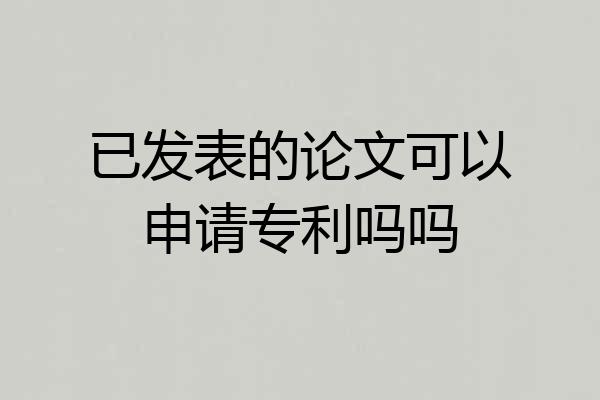 已发表的论文可以申请专利吗吗