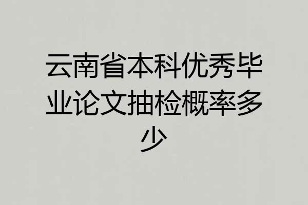云南省本科优秀毕业论文抽检概率多少