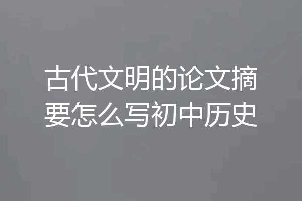 古代文明的论文摘要怎么写初中历史